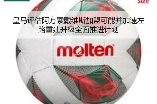 皇马评估阿方索戴维斯加盟可能并加速左路重建升级全面推进计划
