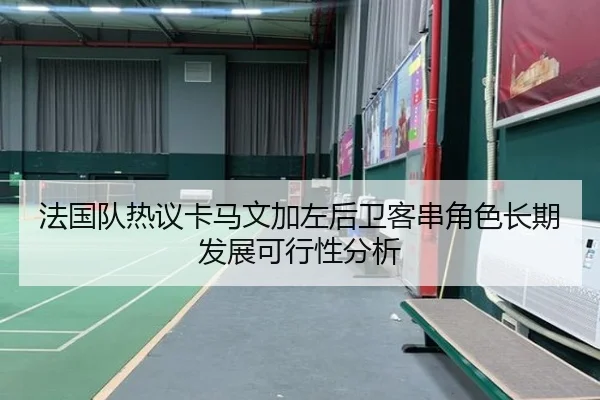 法国队热议卡马文加左后卫客串角色长期发展可行性分析
