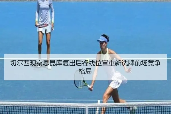 切尔西观察恩昆库复出后锋线位置重新洗牌前场竞争格局