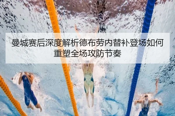 曼城赛后深度解析德布劳内替补登场如何重塑全场攻防节奏