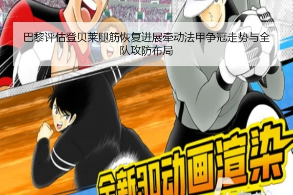 巴黎评估登贝莱腿筋恢复进展牵动法甲争冠走势与全队攻防布局