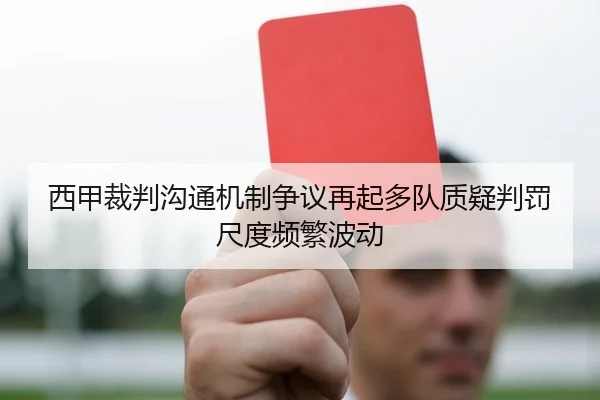 西甲裁判沟通机制争议再起多队质疑判罚尺度频繁波动