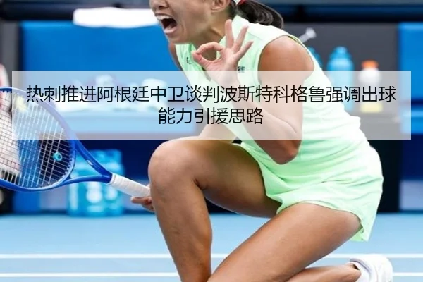 热刺推进阿根廷中卫谈判波斯特科格鲁强调出球能力引援思路